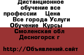 Дистанционное обучение все профессии  › Цена ­ 10 000 - Все города Услуги » Обучение. Курсы   . Смоленская обл.,Десногорск г.